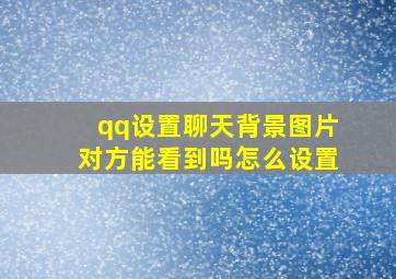 qq设置聊天背景图片对方能看到吗怎么设置