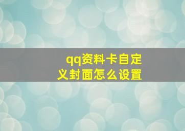 qq资料卡自定义封面怎么设置