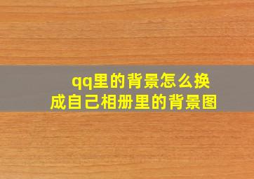 qq里的背景怎么换成自己相册里的背景图