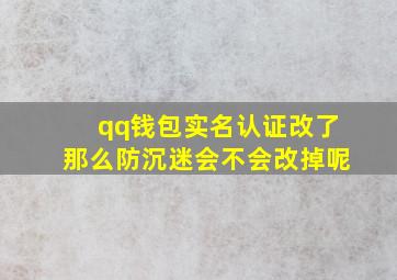 qq钱包实名认证改了那么防沉迷会不会改掉呢