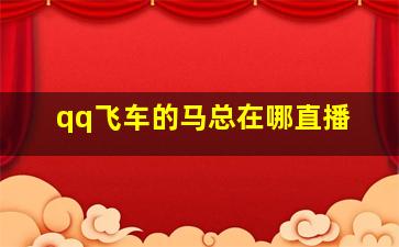 qq飞车的马总在哪直播