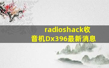 radioshack收音机Dx396最新消息