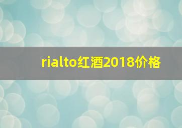 rialto红酒2018价格