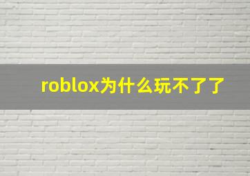 roblox为什么玩不了了