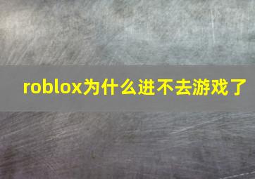 roblox为什么进不去游戏了