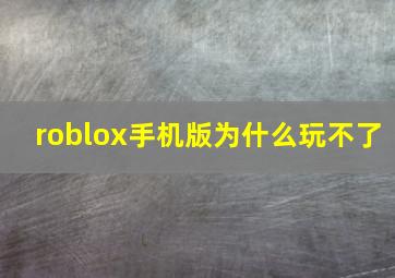 roblox手机版为什么玩不了