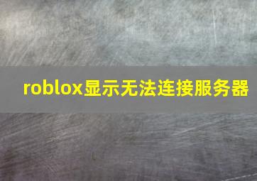 roblox显示无法连接服务器