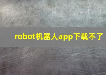 robot机器人app下载不了