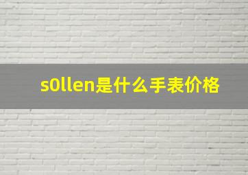 s0llen是什么手表价格