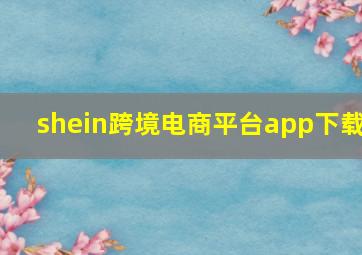 shein跨境电商平台app下载