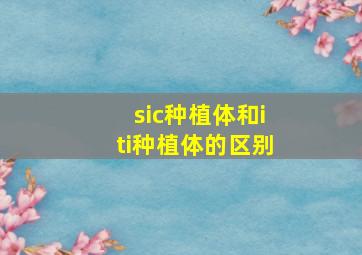 sic种植体和iti种植体的区别