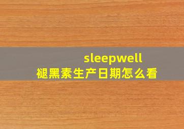 sleepwell褪黑素生产日期怎么看