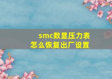 smc数显压力表怎么恢复出厂设置