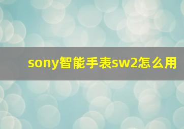 sony智能手表sw2怎么用