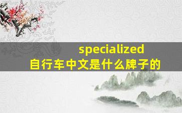 specialized自行车中文是什么牌子的