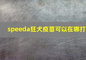 speeda狂犬疫苗可以在哪打