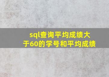 sql查询平均成绩大于60的学号和平均成绩