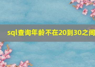 sql查询年龄不在20到30之间