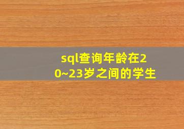 sql查询年龄在20~23岁之间的学生