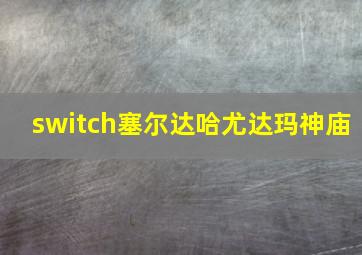 switch塞尔达哈尤达玛神庙