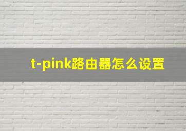 t-pink路由器怎么设置