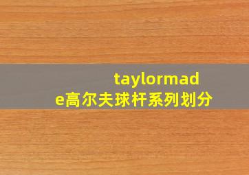 taylormade高尔夫球杆系列划分