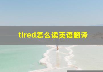 tired怎么读英语翻译