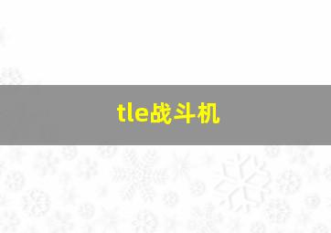 tle战斗机