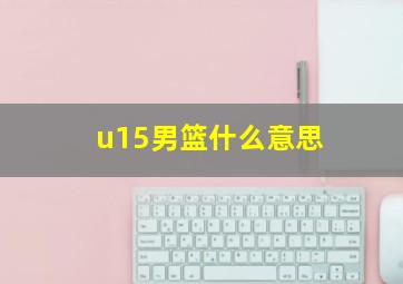 u15男篮什么意思