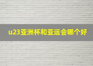 u23亚洲杯和亚运会哪个好