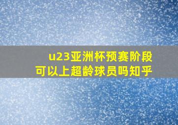 u23亚洲杯预赛阶段可以上超龄球员吗知乎