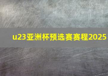 u23亚洲杯预选赛赛程2025