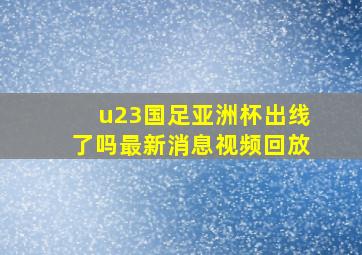 u23国足亚洲杯出线了吗最新消息视频回放