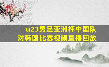 u23男足亚洲杯中国队对韩国比赛视频直播回放