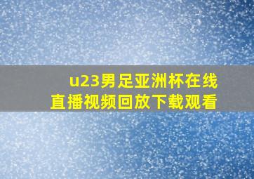 u23男足亚洲杯在线直播视频回放下载观看