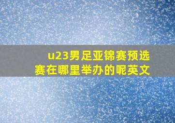 u23男足亚锦赛预选赛在哪里举办的呢英文