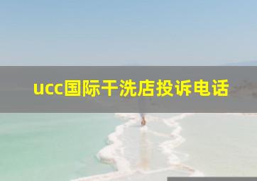 ucc国际干洗店投诉电话