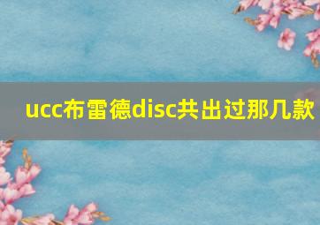 ucc布雷德disc共出过那几款