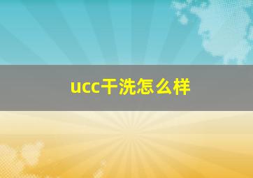 ucc干洗怎么样