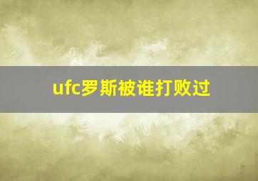 ufc罗斯被谁打败过