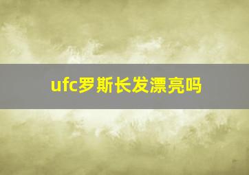 ufc罗斯长发漂亮吗