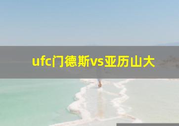 ufc门德斯vs亚历山大