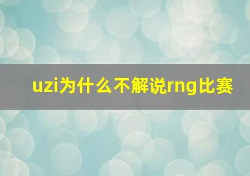 uzi为什么不解说rng比赛