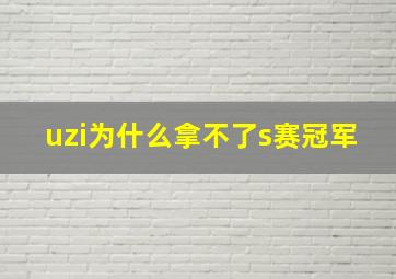 uzi为什么拿不了s赛冠军