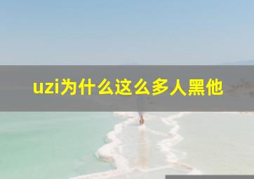 uzi为什么这么多人黑他