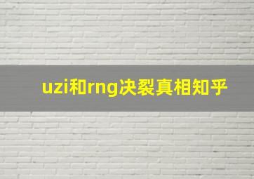 uzi和rng决裂真相知乎