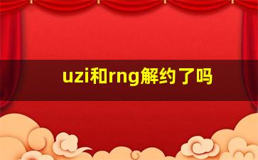 uzi和rng解约了吗