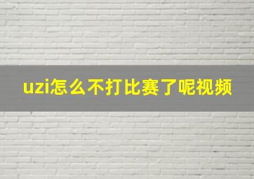 uzi怎么不打比赛了呢视频