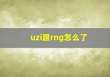 uzi跟rng怎么了