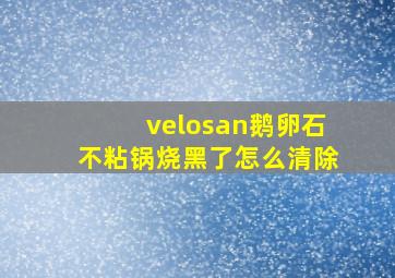 velosan鹅卵石不粘锅烧黑了怎么清除